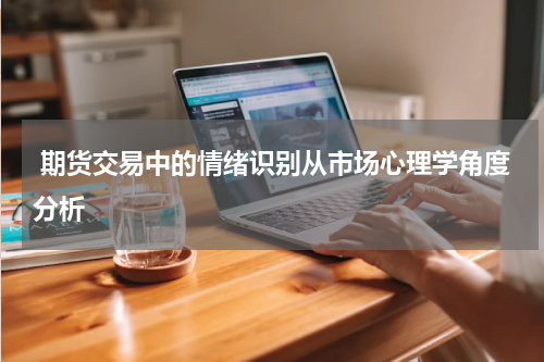  期货交易中的情绪识别从市场心理学角度分析