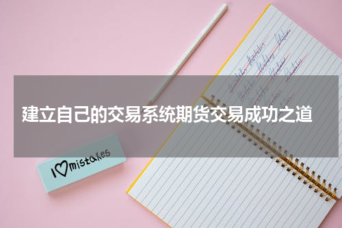  建立自己的交易系统期货交易成功之道