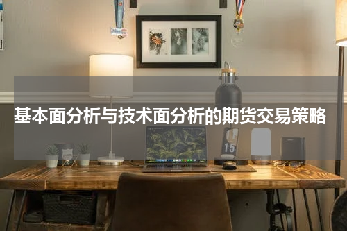  基本面分析与技术面分析的期货交易策略