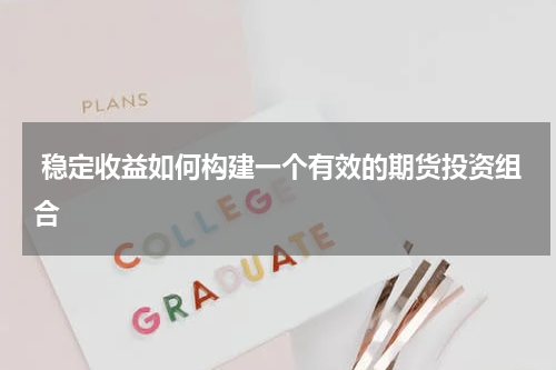 稳定收益如何构建一个有效的期货投资组合