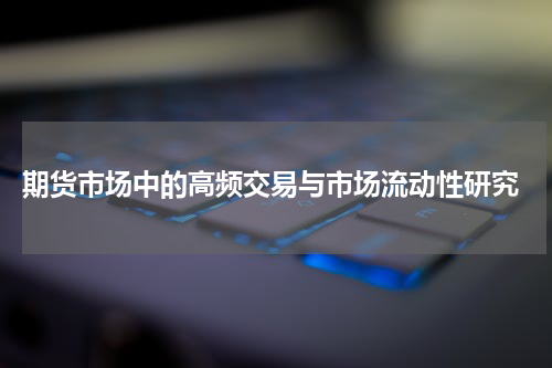  期货市场中的高频交易与市场流动性研究