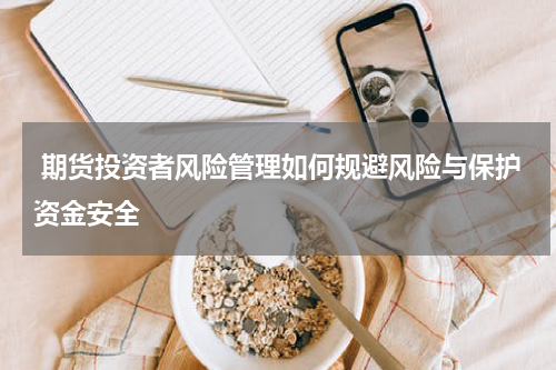  期货投资者风险管理如何规避风险与保护资金安全