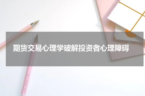  期货交易心理学破解投资者心理障碍