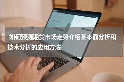  如何预测期货市场走势介绍基本面分析和技术分析的应用方法 