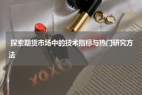  探索期货市场中的技术指标与热门研究方法