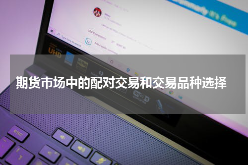 期货市场中的配对交易和交易品种选择