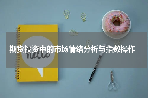  期货投资中的市场情绪分析与指数操作
