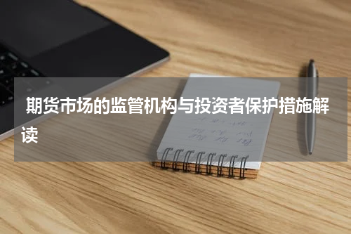  期货市场的监管机构与投资者保护措施解读