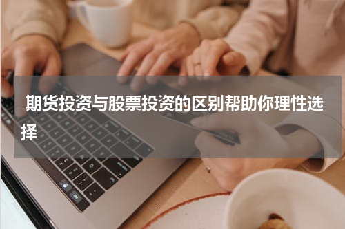  期货投资与股票投资的区别帮助你理性选择