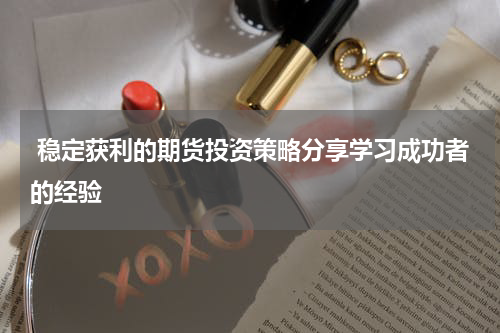  稳定获利的期货投资策略分享学习成功者的经验