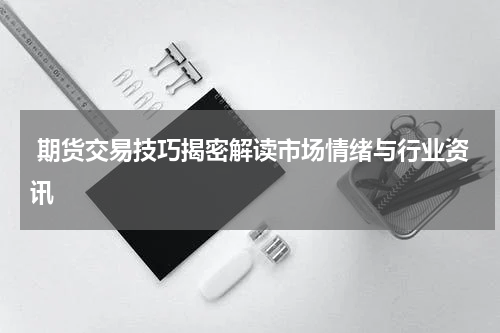  期货交易技巧揭密解读市场情绪与行业资讯