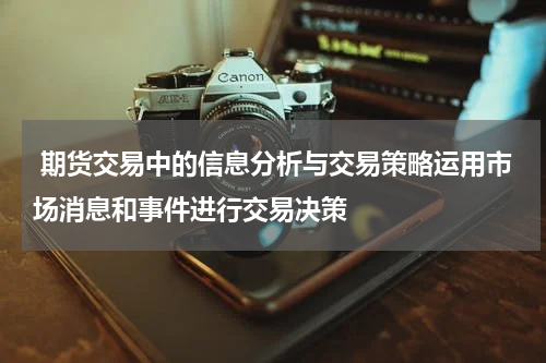  期货交易中的信息分析与交易策略运用市场消息和事件进行交易决策