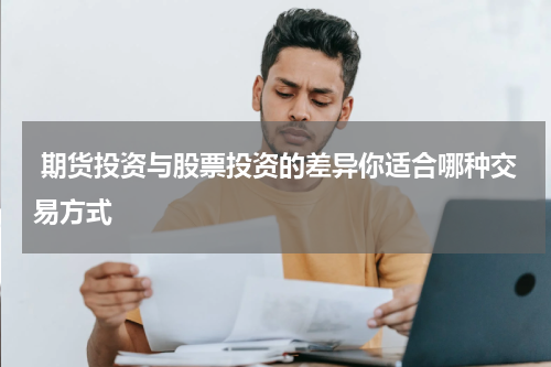  期货投资与股票投资的差异你适合哪种交易方式