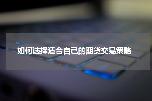  如何选择适合自己的期货交易策略