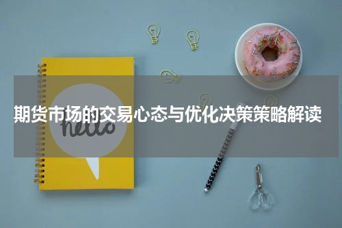  期货市场的交易心态与优化决策策略解读