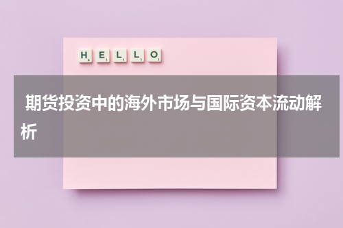  期货投资中的海外市场与国际资本流动解析