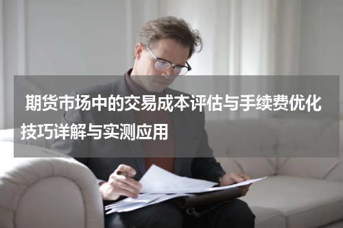  期货市场中的交易成本评估与手续费优化技巧详解与实测应用