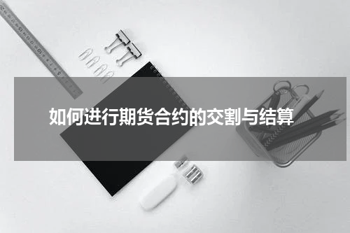  如何进行期货合约的交割与结算