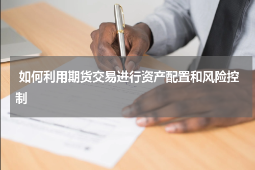  如何利用期货交易进行资产配置和风险控制