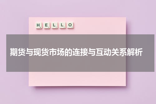  期货与现货市场的连接与互动关系解析