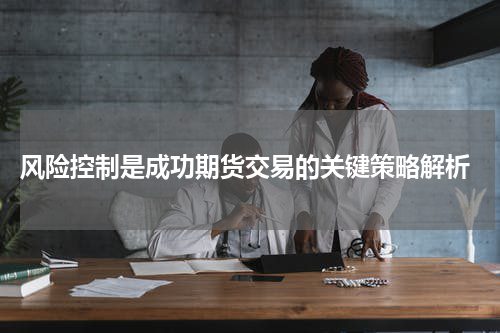  风险控制是成功期货交易的关键策略解析