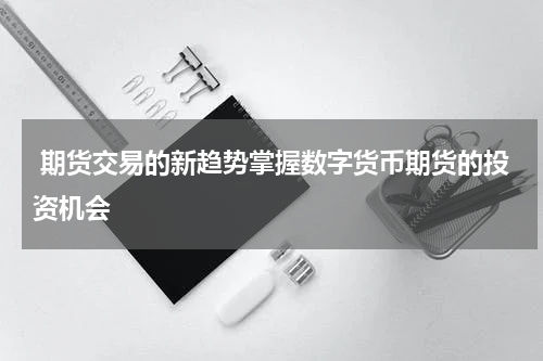  期货交易的新趋势掌握数字货币期货的投资机会