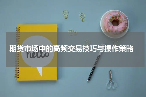  期货市场中的高频交易技巧与操作策略