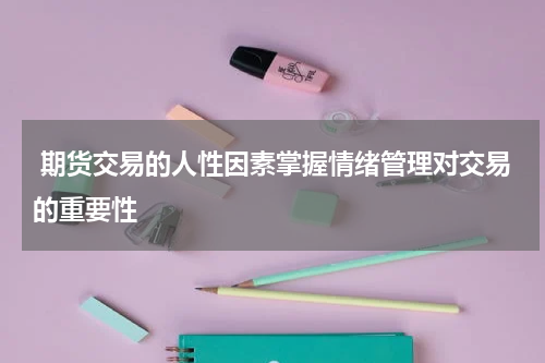  期货交易的人性因素掌握情绪管理对交易的重要性