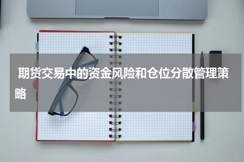  期货交易中的资金风险和仓位分散管理策略