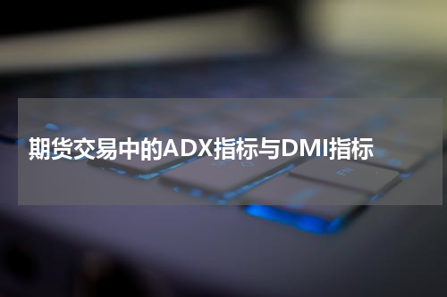  期货交易中的ADX指标与DMI指标