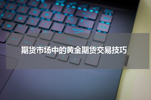  期货市场中的黄金期货交易技巧