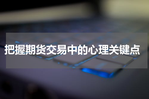  把握期货交易中的心理关键点