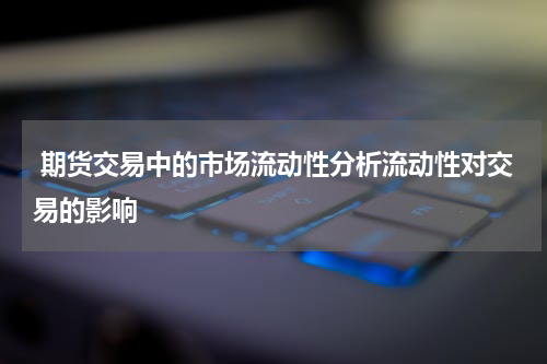  期货交易中的市场流动性分析流动性对交易的影响