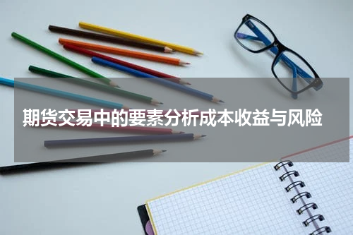  期货交易中的要素分析成本收益与风险