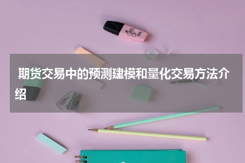  期货交易中的预测建模和量化交易方法介绍