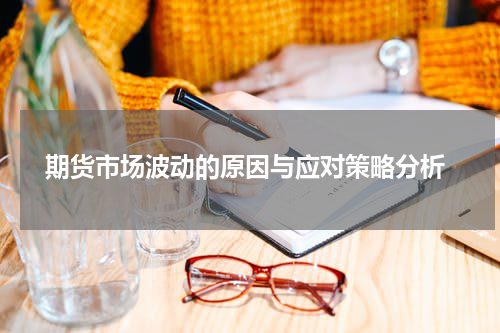  期货市场波动的原因与应对策略分析