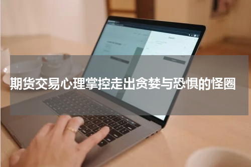  期货交易心理掌控走出贪婪与恐惧的怪圈