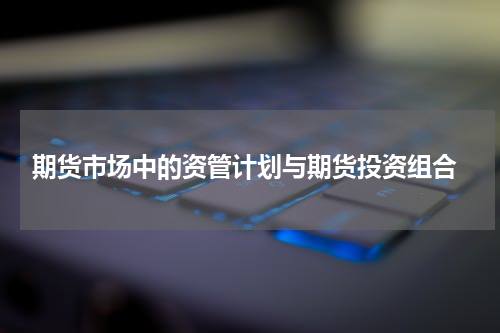  期货市场中的资管计划与期货投资组合