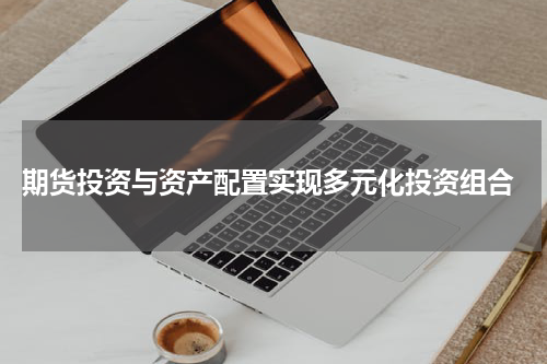  期货投资与资产配置实现多元化投资组合