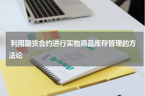  利用期货合约进行实物商品库存管理的方法论
