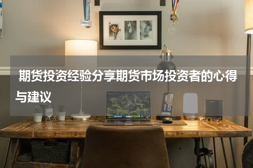  期货投资经验分享期货市场投资者的心得与建议