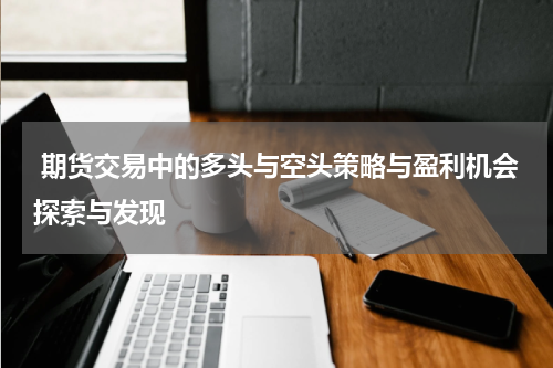  期货交易中的多头与空头策略与盈利机会探索与发现