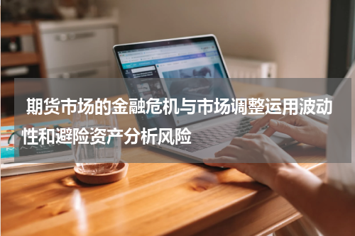  期货市场的金融危机与市场调整运用波动性和避险资产分析风险