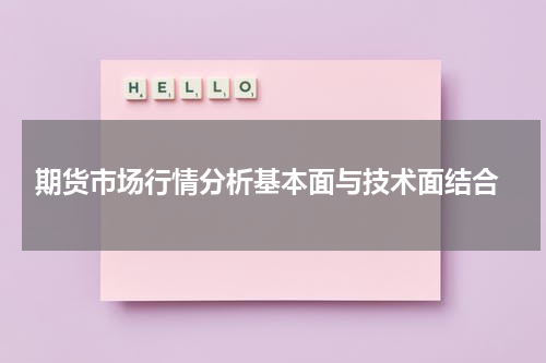  期货市场行情分析基本面与技术面结合
