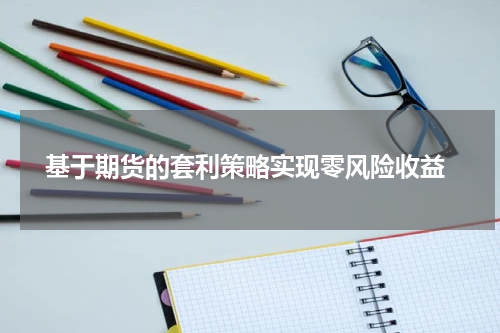  基于期货的套利策略实现零风险收益