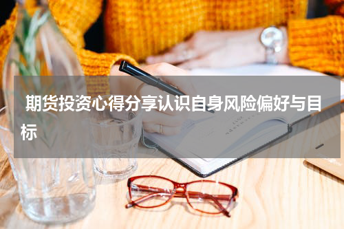  期货投资心得分享认识自身风险偏好与目标