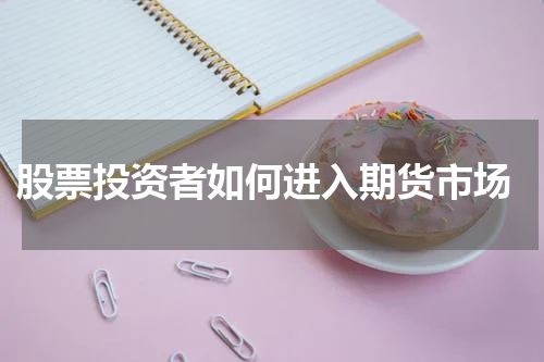  股票投资者如何进入期货市场