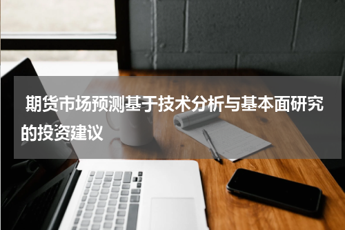  期货市场预测基于技术分析与基本面研究的投资建议