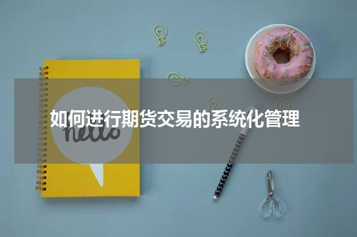  如何进行期货交易的系统化管理