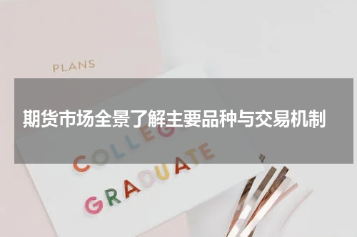  期货市场全景了解主要品种与交易机制